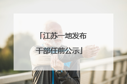 江苏一地发布干部任前公示