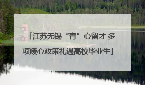 江苏无锡“青”心留才 多项暖心政策礼遇高校毕业生