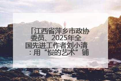 江西省萍乡市政协委员、2025年全国先进工作者刘小清：用“慢的艺术”铺就“爱的长征”