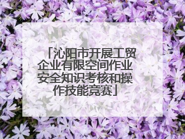 沁阳市开展工贸企业有限空间作业安全知识考核和操作技能竞赛