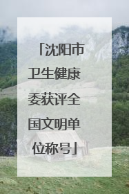 沈阳市卫生健康委获评全国文明单位称号