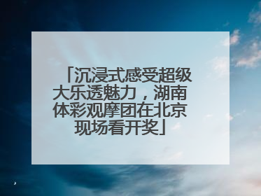 沉浸式感受超级大乐透魅力，湖南体彩观摩团在北京现场看开奖