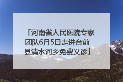 河南省人民医院专家团队6月5日走进台前县清水河乡免费义诊