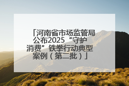 河南省市场监管局公布2025“守护消费”铁拳行动典型案例（第二批）