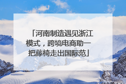 河南制造遇见浙江模式，跨境电商助一把藤椅走出国际范