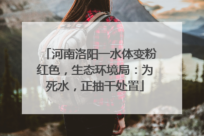 河南洛阳一水体变粉红色，生态环境局：为死水，正抽干处置