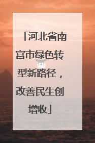 河北省南宫市绿色转型新路径，改善民生创增收