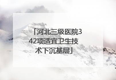 河北三级医院342项适宜卫生技术下沉基层
