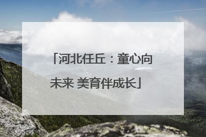 河北任丘：童心向未来 美育伴成长