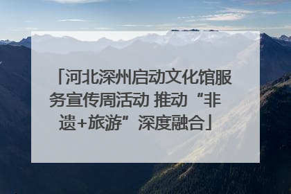河北深州启动文化馆服务宣传周活动 推动“非遗+旅游”深度融合