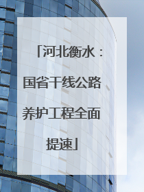 河北衡水：国省干线公路养护工程全面提速