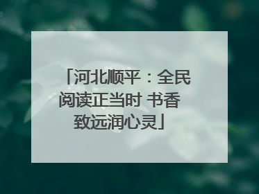 河北顺平：全民阅读正当时 书香致远润心灵