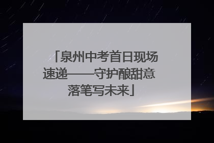 泉州中考首日现场速递——守护酿甜意 落笔写未来