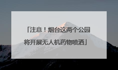 注意！烟台这两个公园将开展无人机药物喷洒