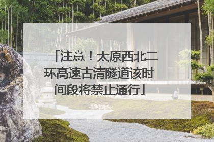 注意！太原西北二环高速古清隧道该时间段将禁止通行