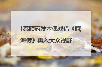 泰顺药发木偶戏借《藏海传》再入大众视野