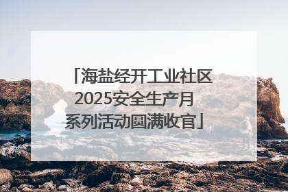 海盐经开工业社区2025安全生产月系列活动圆满收官