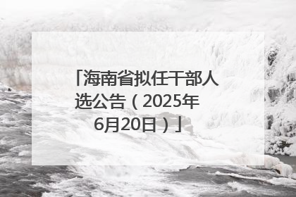 海南省拟任干部人选公告（2025年6月20日）