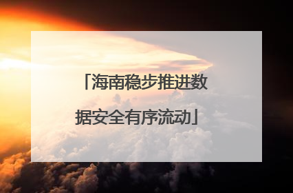 海南稳步推进数据安全有序流动