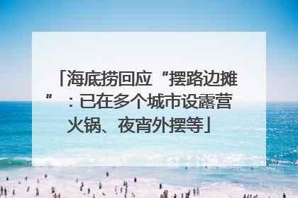 海底捞回应“摆路边摊”：已在多个城市设露营火锅、夜宵外摆等