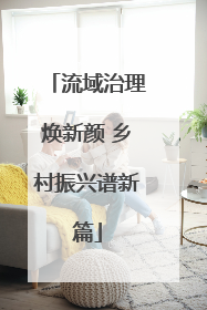 流域治理焕新颜 乡村振兴谱新篇