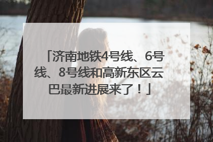 济南地铁4号线、6号线、8号线和高新东区云巴最新进展来了！