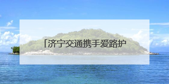 济宁交通携手爱路护路，共赴美好前路