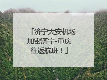 济宁大安机场加密济宁-重庆往返航班！