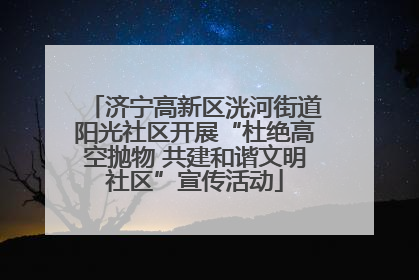 济宁高新区洸河街道阳光社区开展“杜绝高空抛物 共建和谐文明社区”宣传活动