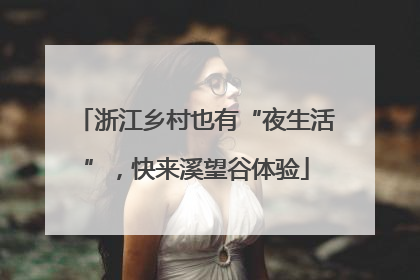 浙江乡村也有“夜生活”，快来溪望谷体验