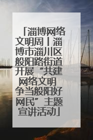 淄博网络文明周丨淄博市淄川区般阳路街道开展“共建网络文明 争当般阳好网民”主题宣讲活动