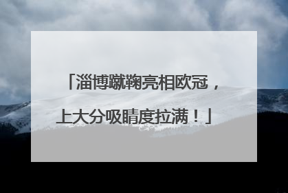 淄博蹴鞠亮相欧冠，上大分吸睛度拉满！