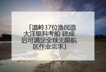 温岭37位渔民造大洋级科考船 建成后可满足全球无限航区作业需求