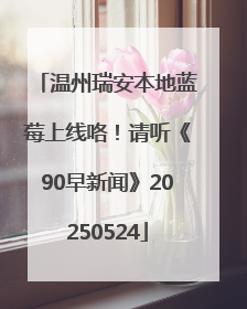 温州瑞安本地蓝莓上线咯！请听《90早新闻》20250524