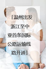 温州出发 浙江至中亚首条国际公路运输线路开通