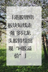 港股锂电板块短线走强 多只龙头股持续出现“H股溢价”