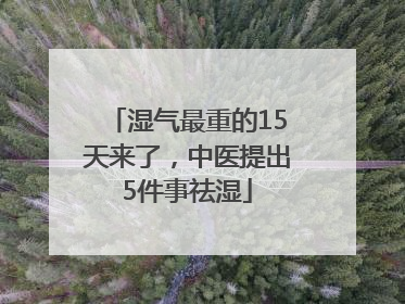 湿气最重的15天来了，中医提出5件事祛湿
