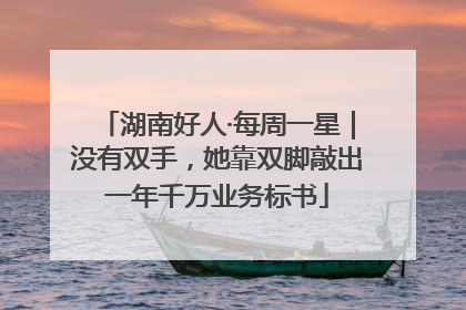 湖南好人·每周一星｜没有双手，她靠双脚敲出一年千万业务标书
