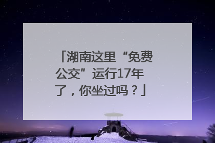 湖南这里“免费公交”运行17年了，你坐过吗？