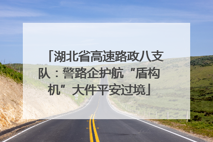 湖北省高速路政八支队：警路企护航“盾构机”大件平安过境