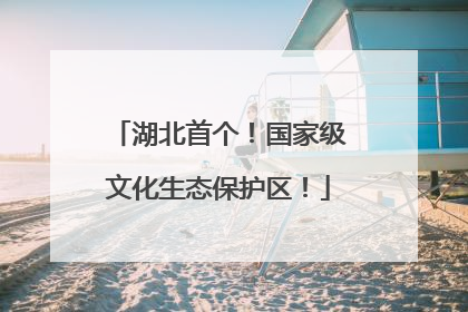 湖北首个！国家级文化生态保护区！