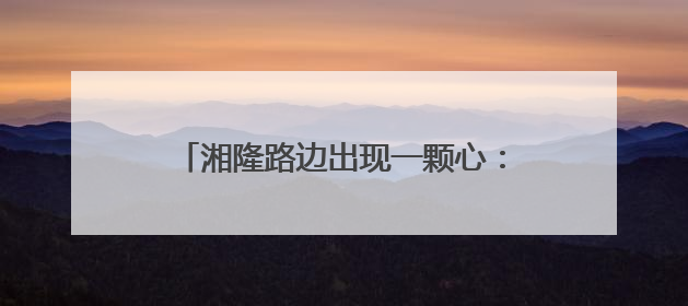 湘隆路边出现一颗心：居民窗前的浪漫新景