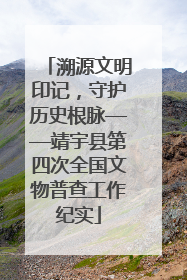 溯源文明印记，守护历史根脉——靖宇县第四次全国文物普查工作纪实