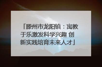 滕州市龙阳镇：寓教于乐激发科学兴趣 创新实践培育未来人才