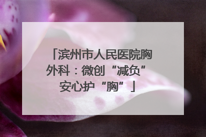 滨州市人民医院胸外科：微创“减负” 安心护“胸”