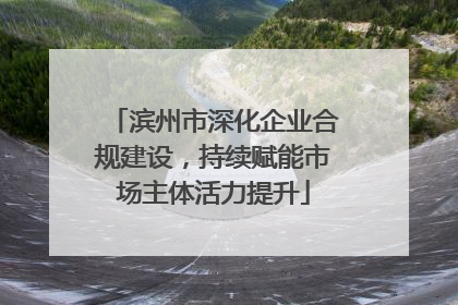 滨州市深化企业合规建设，持续赋能市场主体活力提升