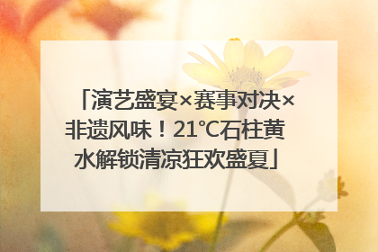 演艺盛宴×赛事对决×非遗风味！21℃石柱黄水解锁清凉狂欢盛夏