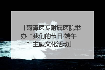 菏泽医专附属医院举办“我们的节日·端午”主题文化活动