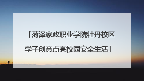 菏泽家政职业学院牡丹校区学子创意点亮校园安全生活