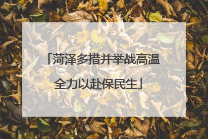 菏泽多措并举战高温 全力以赴保民生